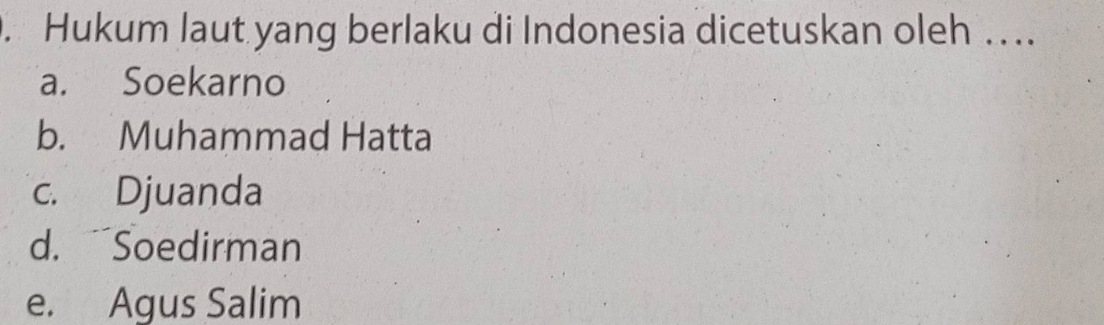 Hukum laut yang berlaku di Indonesia dicetuskan oleh . ..
a. Soekarno
b. Muhammad Hatta
c. Djuanda
d. Soedirman
e. Agus Salim