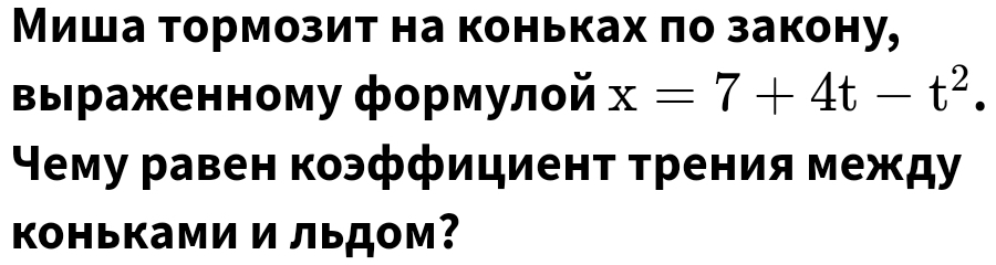 Миша тормозит на коньках πо закону, 
Βыраженному формулοй x=7+4t-t^2. 
Нему равен коэффициент трения между 
коньками и льдом?