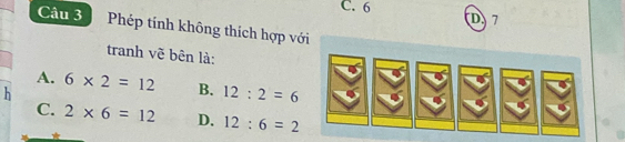 C. 6 D 7
Câu 3 Phép tính không thích hợp v
tranh vẽ bên là:
A. 6* 2=12 B. 12:2=6
h
C. 2* 6=12 D. 12:6=2