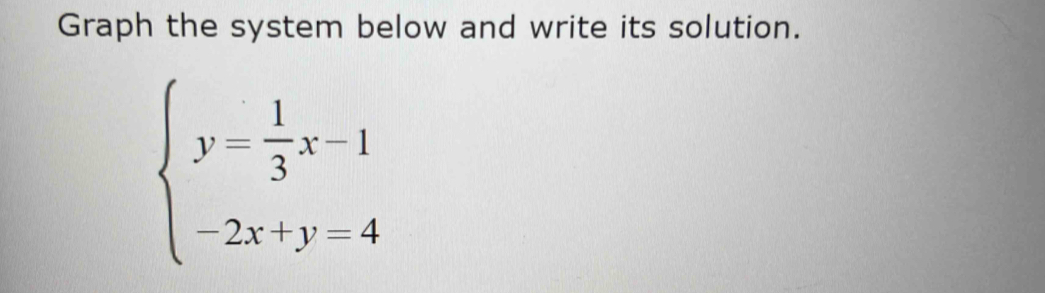Graph the system below and write its solution.
beginarrayl y= 1/3 x-1 -2x+y=4endarray.
