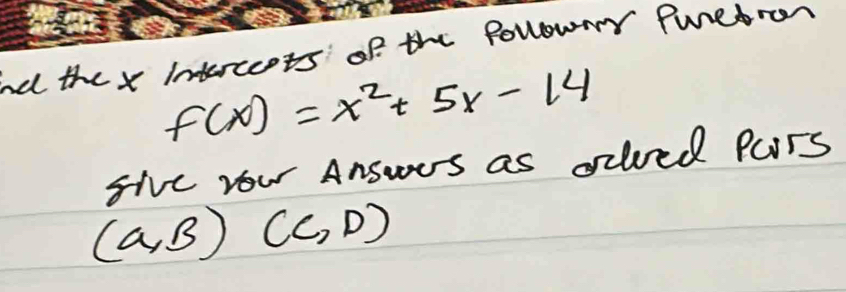 ne the x intercents of the Pollownr Puretron
f(x)=x^2+5x-14
five you Answos as aled Pars
(a,B)(c,D)