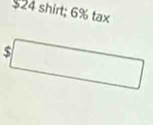 $24 shirt; 6% tax