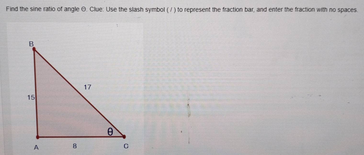 Find the sine ratio of angle Θ. Clue: Use the slash symbol ( / ) to represent the fraction bar, and enter the fraction with no spaces.