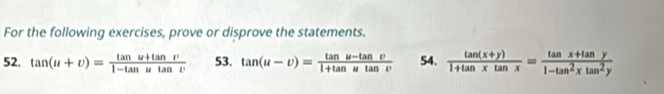 For the following exercises, prove or disprove the statements.
52. tan (u+upsilon )= (tan u+tan upsilon )/1-tan utan v  53. tan (u-vendpmatrix = (tan u-tan v)/1+tan utan v  54.  (tan (x+y))/1+tan xtan x = (tan x+tan y)/1-tan^2xtan^2y 