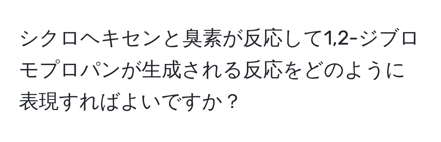 シクロヘキセンと臭素が反応して1,2-ジブロモプロパンが生成される反応をどのように表現すればよいですか？