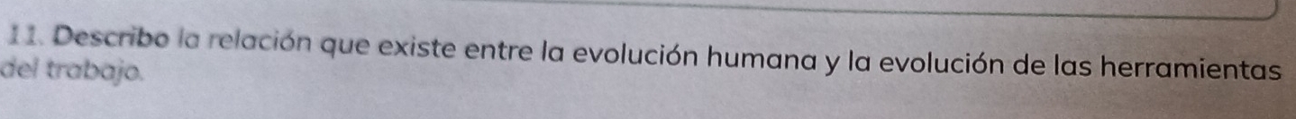 Describo la relación que existe entre la evolución humana y la evolución de las herramientas 
del trabajo.