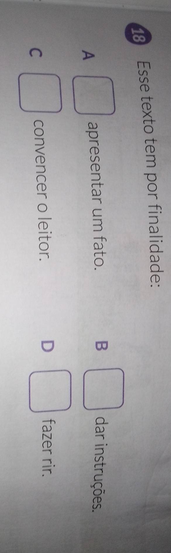 Esse texto tem por finalidade:
B
A
apresentar um fato. dar instruções.
C convencer o leitor.
D fazer rir.