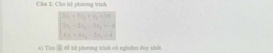 Cho hệ phương trình
3x_1+5x_2+x_3=10
2x_1-2x_2-3x_1=-6
lambda x_1+4x_2-2x_3=4
a) Tim Z để hệ phương trình có nghiệm duy nhất.