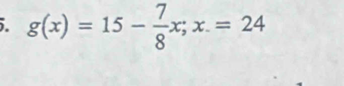 g(x)=15- 7/8 x;x.=24