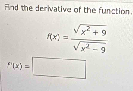 Find the derivative of the function.
f(x)= (sqrt(x^2+9))/sqrt(x^2-9) 
f'(x)=□