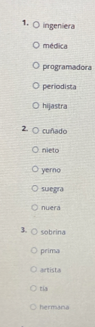 ingeniera
médica
programadora
periodista
hijastra
2. cuñado
nieto
yerno
suegra
nuera
3. sobrina
prima
artista
tía
hermana