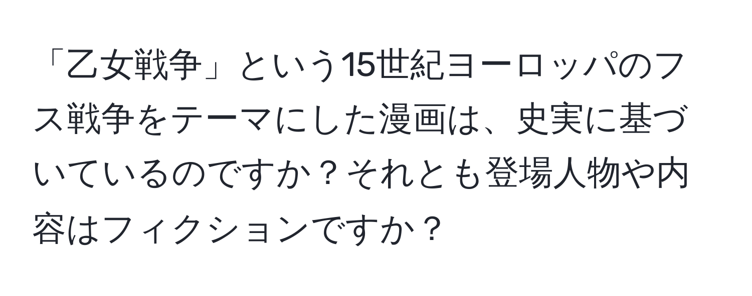 「乙女戦争」という15世紀ヨーロッパのフス戦争をテーマにした漫画は、史実に基づいているのですか？それとも登場人物や内容はフィクションですか？