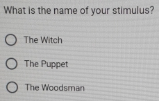 What is the name of your stimulus?
The Witch
The Puppet
The Woodsman