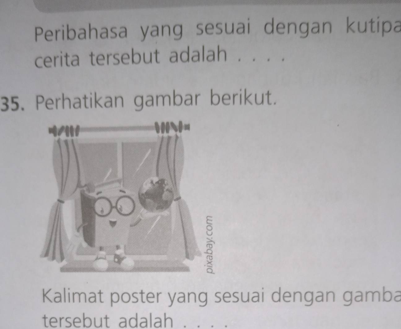 Peribahasa yang sesuai dengan kutipa 
cerita tersebut adalah . . . . 
35. Perhatikan gambar berikut. 
Kalimat poster yang sesuai dengan gamba 
tersebut adalah