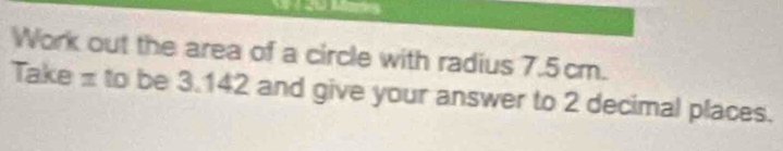 Work out the area of a circle with radius 7.5cm. 
Take π to be 3.142 and give your answer to 2 decimal places.