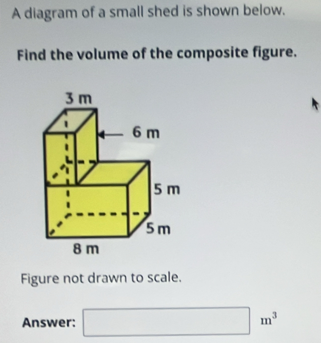 A diagram of a small shed is shown below. 
Find the volume of the composite figure. 
Figure not drawn to scale. 
Answer:
m^3