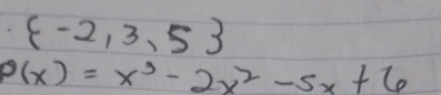  -2,3,5
p(x)=x^3-2x^2-5x+6