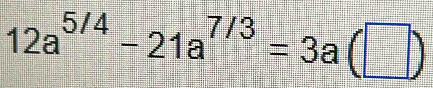 12a^(5/4)-21a^(7/3)=3a(□ )