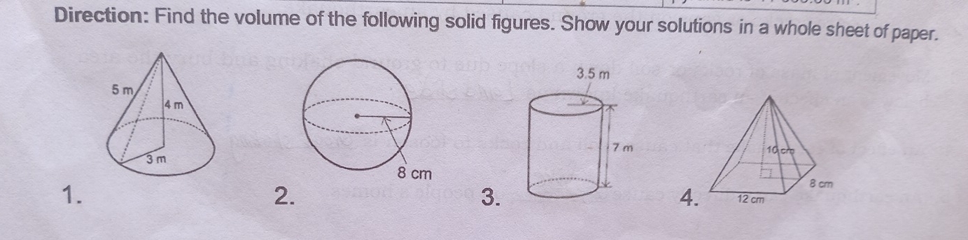 Direction: Find the volume of the following solid figures. Show your solutions in a whole sheet of paper. 
1. 
2. 
3. 
4.