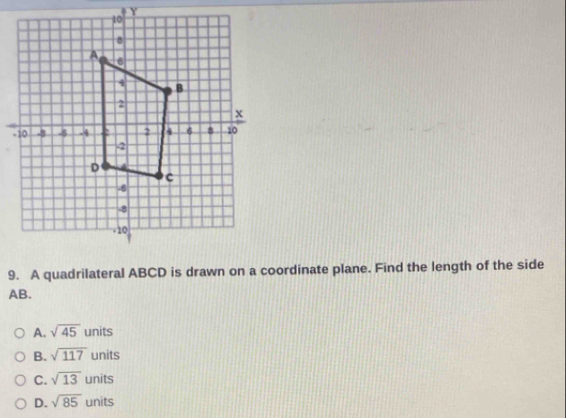 A quadrilateral ABCD is drawn on a coordinate plane. Find the length of the side
AB.
A. sqrt(45) units
B. sqrt(117) units
C. sqrt(13) units
D. sqrt(85) units