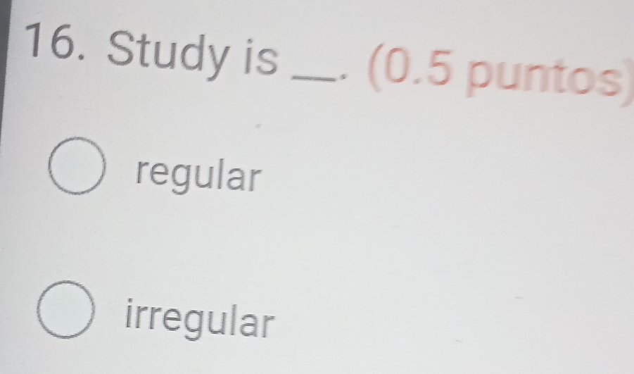 Study is _. (0.5 puntos)
regular
irregular