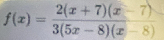 f(x)= (2(x+7)(x-7))/3(5x-8)(x-8) 