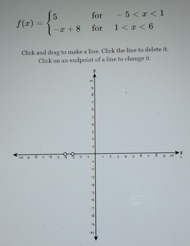 f(x)=beginarrayl 5for-5
Click and drag to make a line. Click the line to delete it. 
Click on an endpoint of a line to change it.