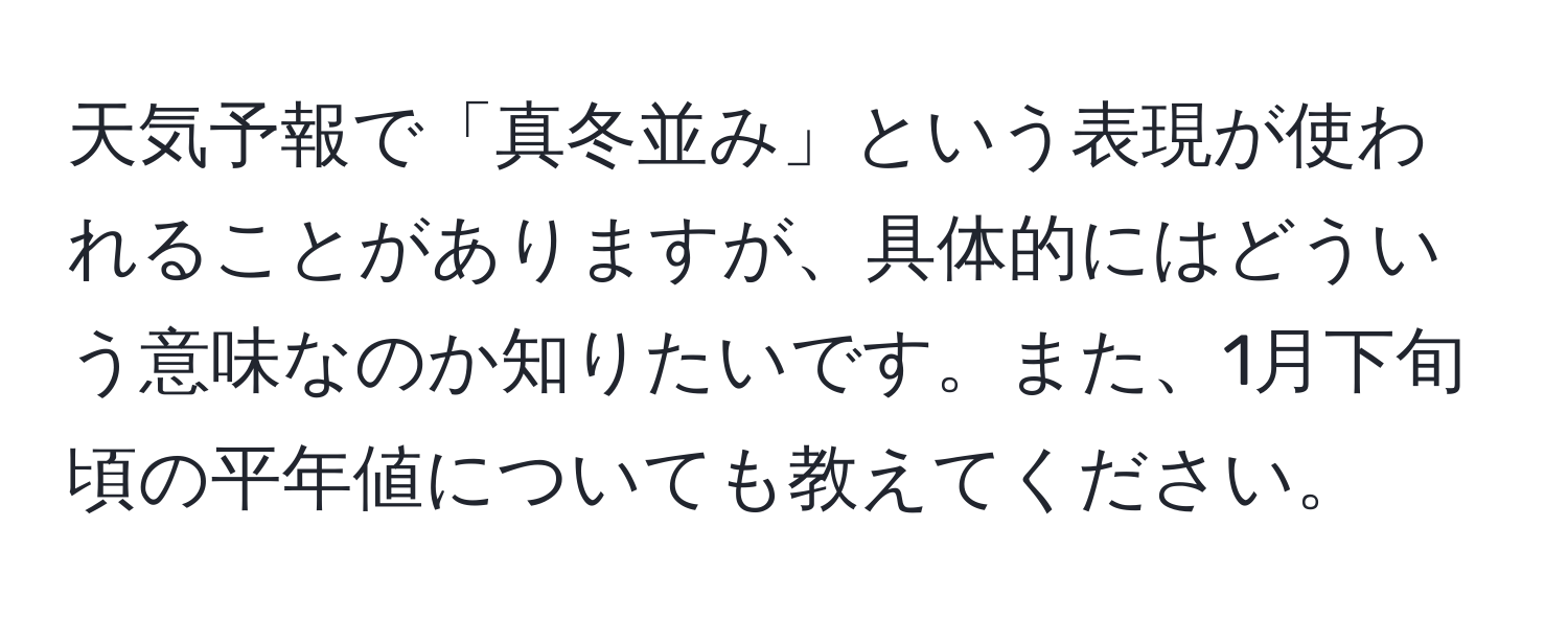 天気予報で「真冬並み」という表現が使われることがありますが、具体的にはどういう意味なのか知りたいです。また、1月下旬頃の平年値についても教えてください。