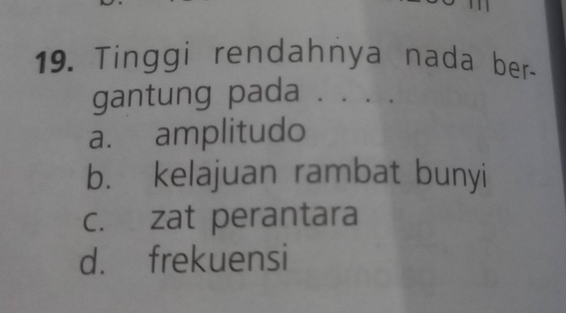 Tinggi rendahnya nada ber-
gantung pada . . . .
a. amplitudo
b. kelajuan rambat bunyi
c. zat perantara
d. frekuensi