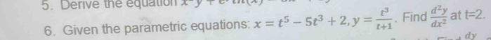 Derive the equation xy+
6. Given the parametric equations: x=t^5-5t^3+2, y= t^3/t+1  、 Find  d^2y/dx^2  at t=2.
dy