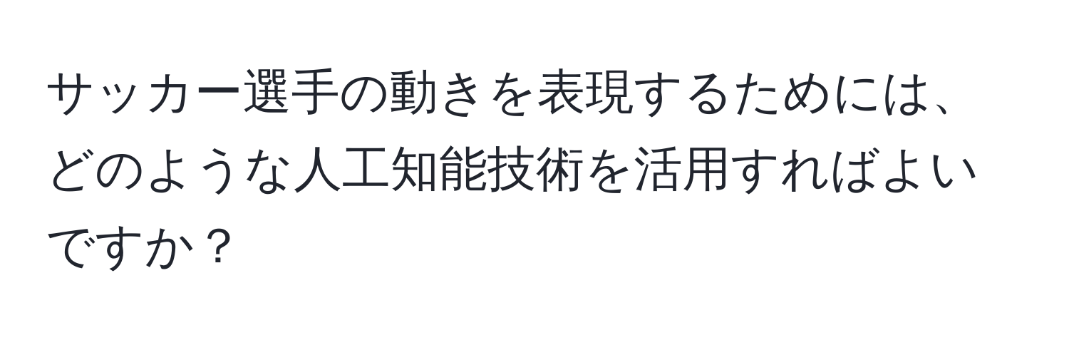 サッカー選手の動きを表現するためには、どのような人工知能技術を活用すればよいですか？