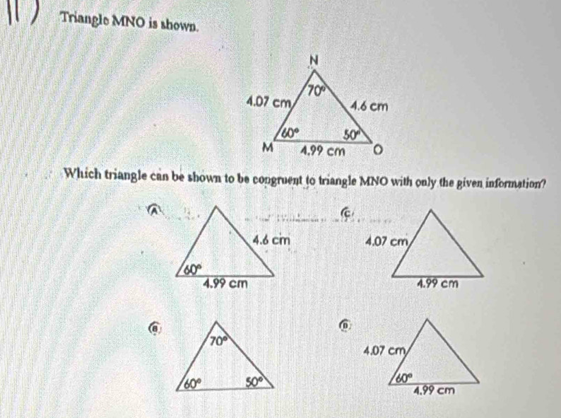 Triangle MNO is shown.
Which triangle can be shown to be congruent to triangle MNO with only the given information?
 
 
@
@