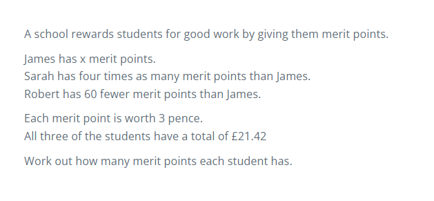 A school rewards students for good work by giving them merit points. 
James has x merit points. 
Sarah has four times as many merit points than James. 
Robert has 60 fewer merit points than James. 
Each merit point is worth 3 pence. 
All three of the students have a total of £21.42
Work out how many merit points each student has.