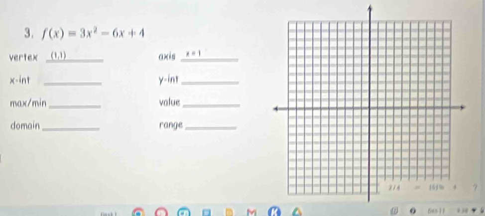 f(x)=3x^2-6x+4
vertex _ (1,1) axis _ x=
x -int _ y -int_ 
max/min _value_ 
domain _range_ 
0 6