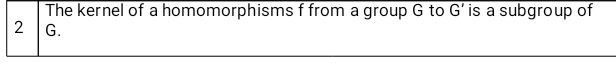 The kernel of a homomorphisms f from a group G to G' is a subgroup of
2 G.