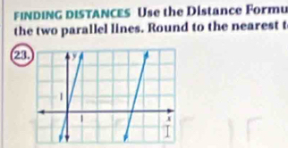 FINDING DISTANCES Use the Distance Formu 
the two parallel lines. Round to the nearest t 
(23