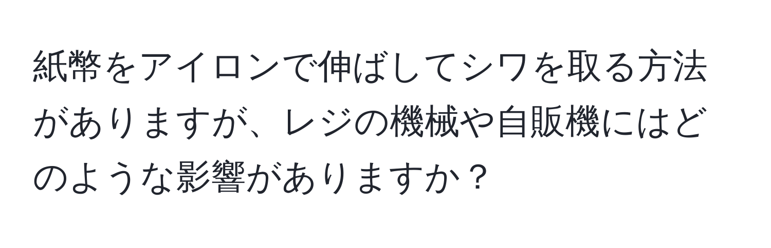 紙幣をアイロンで伸ばしてシワを取る方法がありますが、レジの機械や自販機にはどのような影響がありますか？