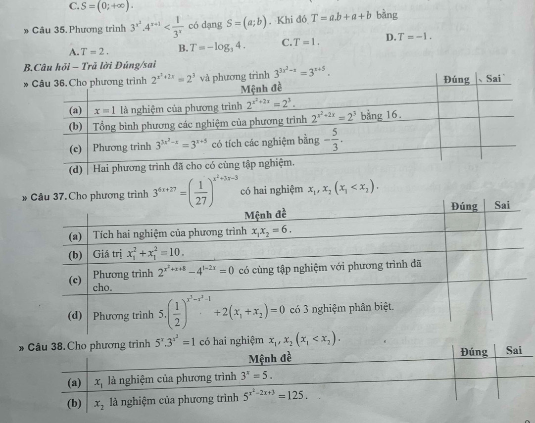 S=(0;+∈fty ).
» Câu 35. Phương trình 3^(x^2).4^(x+1) có dạng S=(a;b). Khi đó T=a.b+a+b bàng
A. T=2.
B. T=-log _34. C. T=1. D. T=-1.
B.Câu hỏi - Trả lời Đúng/sai
trình 3^(3x^2)-x=3^(x+5).
»37. Cho phương trình 3^(6x+27)=( 1/27 )^x^2+3x-3 có hai nghiệm x_1,x_2(x_1
hương trình 5^x.3^(x^2)=1 có hai nghiệm x_1,x_2(x_1