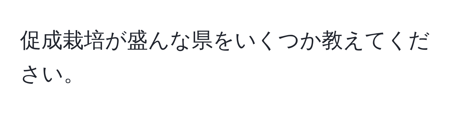 促成栽培が盛んな県をいくつか教えてください。