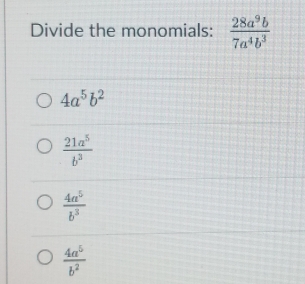 Divide the monomials:  28a^9b/7a^4b^3 
4a^5b^2
 21a^5/b^3 
 4a^5/b^3 
 4a^5/b^2 