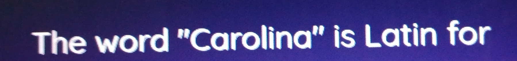 The word ''Carolina'' is Latin for