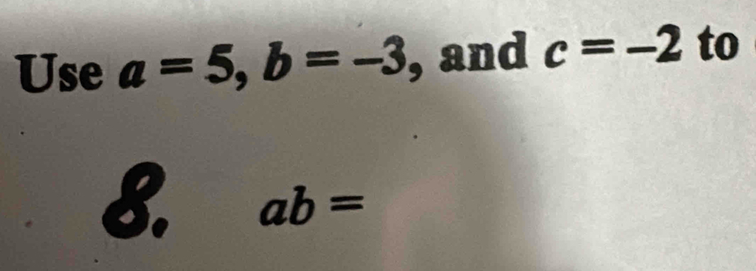 Use a=5, b=-3 sand c=-2 to 
8.
ab=