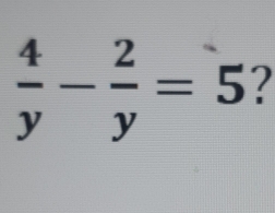  4/y - 2/y =5