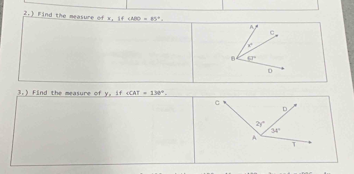 2.) Find the measure of x, if .
A
C
x°
B 67°
D
3.) Find the measure of y, if ∠ CAT=130°.
C
D
2y°
34°
A
T