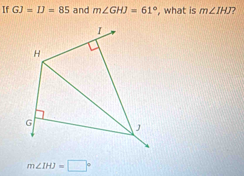 If GJ=IJ=85 and m∠ GHJ=61° , what is m∠ IHJ 2
m∠ IHJ=□°