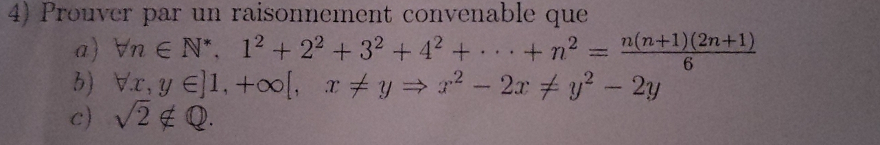 Prouver par un raisonnement convenable que
a) forall n∈ N^*, 1^2+2^2+3^2+4^2+·s +n^2= (n(n+1)(2n+1))/6 
3) forall x,y∈ ]1,+∈fty [,x!= yRightarrow x^2-2x!= y^2-2y
c) sqrt(2)∉ Q.