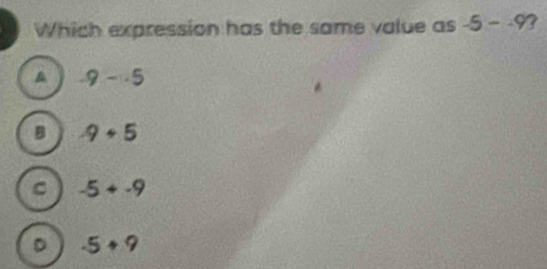 Which expression has the same value as -5--9
-9-· 5
B -9+5
C -5+-9
D -5+9