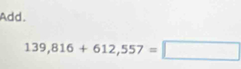 Add.
139,816+612,557=□