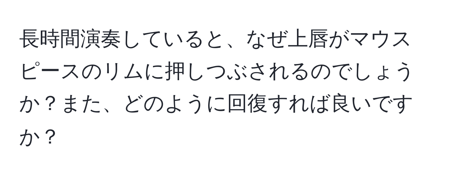 長時間演奏していると、なぜ上唇がマウスピースのリムに押しつぶされるのでしょうか？また、どのように回復すれば良いですか？