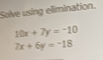 Solve using elimination.
10x+7y=-10
7x+6y=-18